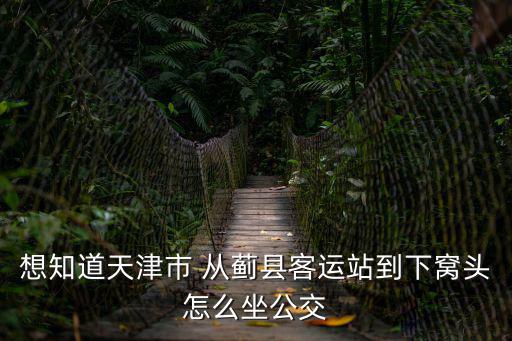 想知道天津市 從薊縣客運站到下窩頭怎么坐公交