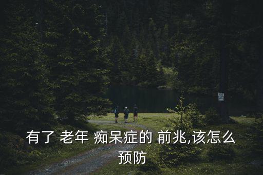 有了 老年 癡呆癥的 前兆,該怎么 預防