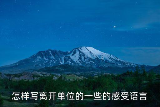 怎樣寫離開單位的一些的感受語言