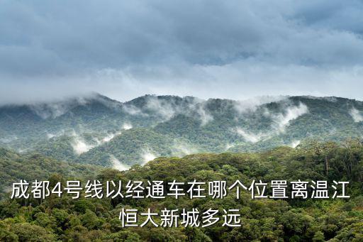 成都4號線以經通車在哪個位置離溫江恒大新城多遠