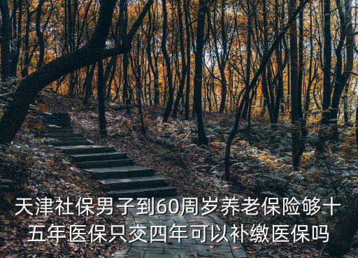 天津社保男子到60周歲養(yǎng)老保險夠十五年醫(yī)保只交四年可以補繳醫(yī)保嗎