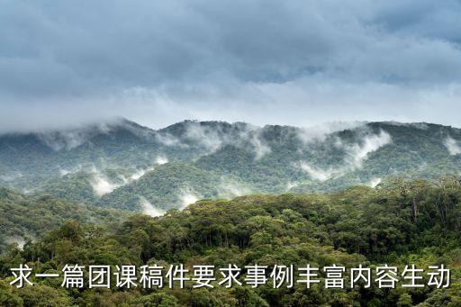 求一篇團課稿件要求事例豐富內容生動