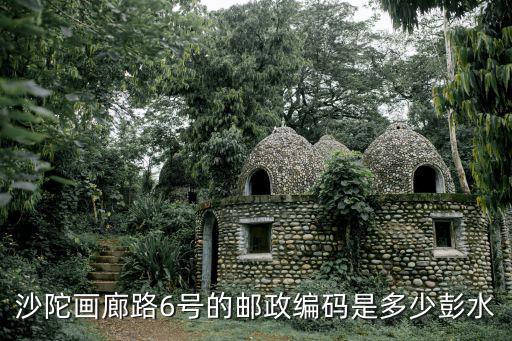 沙陀畫廊路6號的郵政編碼是多少彭水