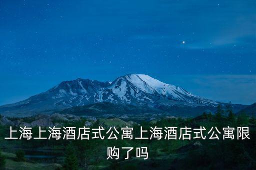 上海上海酒店式公寓上海酒店式公寓限購了嗎