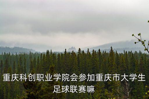 重慶科創職業學院會參加重慶市大學生足球聯賽嘛