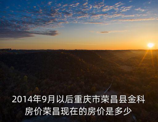2014年9月以后重慶市榮昌縣金科房價榮昌現在的房價是多少