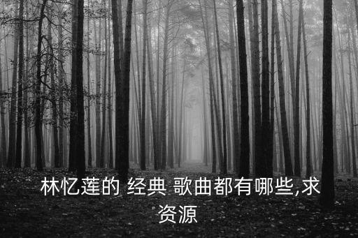  林憶蓮的 經(jīng)典 歌曲都有哪些,求資源