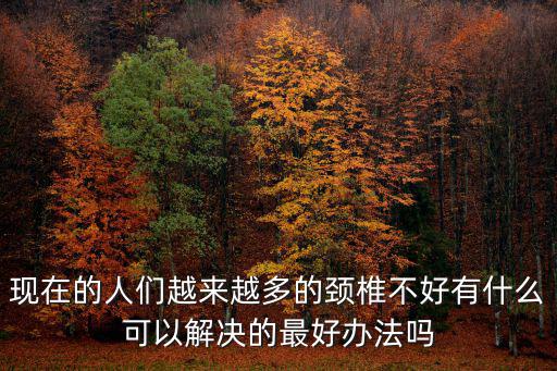 現在的人們越來越多的頸椎不好有什么可以解決的最好辦法嗎