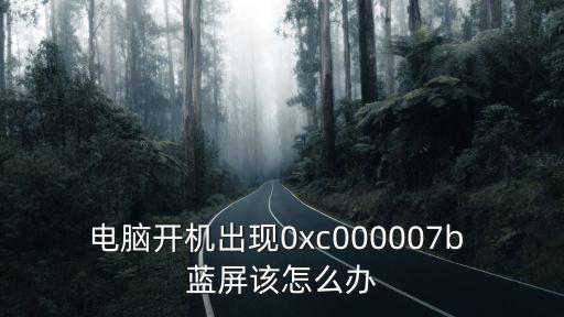 藍(lán)屏代碼0x000007b，臺式電腦藍(lán)屏代碼0x000007B要怎么解決
