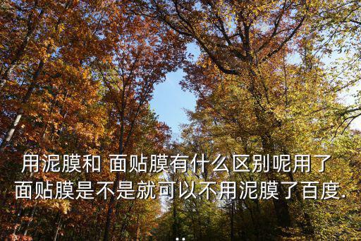 面貼膜,泥膜和面貼膜功效不同泥膜可以一起用
