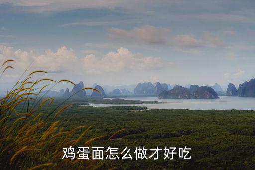 雞蛋面怎么做好吃，怎么做好吃的雞蛋面