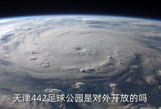 天津442足球公園是對(duì)外開(kāi)放的嗎
