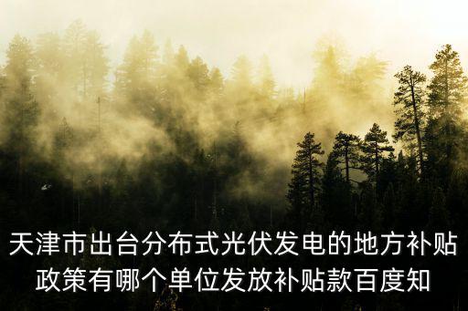 天津市出臺分布式光伏發電的地方補貼政策有哪個單位發放補貼款百度知