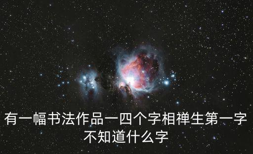 有一幅書法作品一四個字相禪生第一字不知道什么字