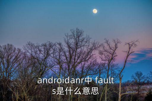 androidanr中 faults是什么意思
