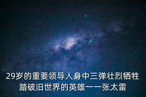 29歲的重要領(lǐng)導(dǎo)人身中三彈壯烈犧牲踏破舊世界的英雄一一張?zhí)? class=