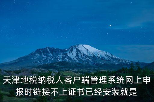 天津市網(wǎng)上納稅申報系統(tǒng)，天津地稅納稅人客戶端管理系統(tǒng)網(wǎng)上申報時鏈接不上證書已經(jīng)安裝就是