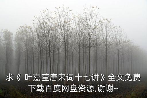 求《 葉嘉瑩唐宋詞十七講》全文免費下載百度網(wǎng)盤資源,謝謝~