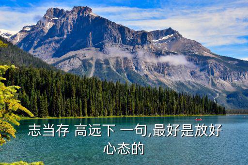  志當存 高遠下 一句,最好是放好心態的