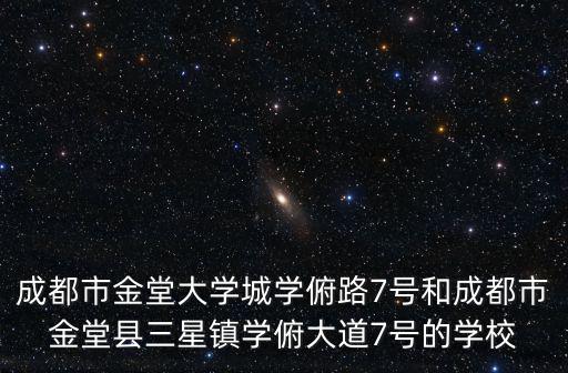 成都市金堂大學城學俯路7號和成都市金堂縣三星鎮學俯大道7號的學校