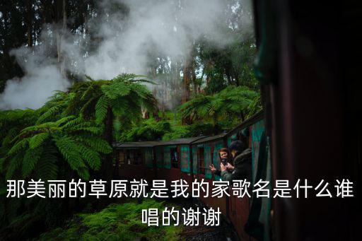 草原就是我的家，那美麗的草原就是我的家歌名是什么誰唱的謝謝
