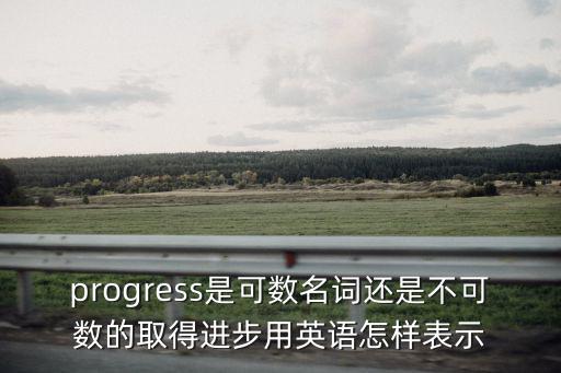 progress是可數名詞還是不可數的取得進步用英語怎樣表示