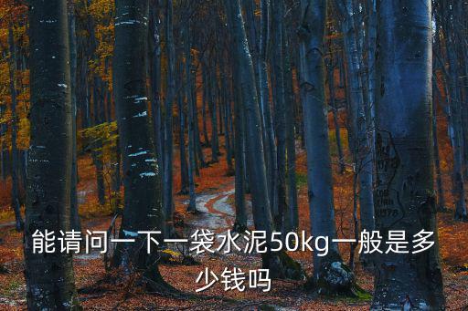 能請(qǐng)問(wèn)一下一袋水泥50kg一般是多少錢(qián)嗎