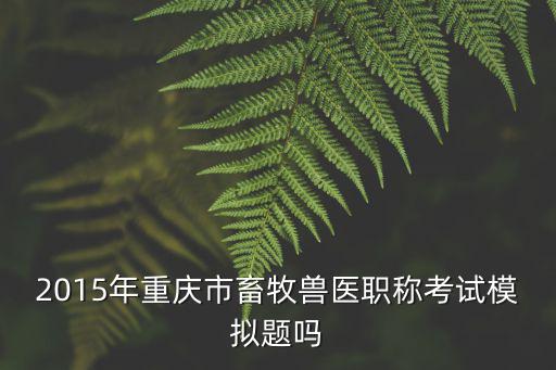 重慶市畜牧獸醫高級職稱，農業系列獸醫系統的職稱名稱