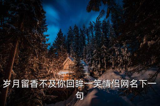 歲月留香不及你回眸一笑情侶網(wǎng)名下一句