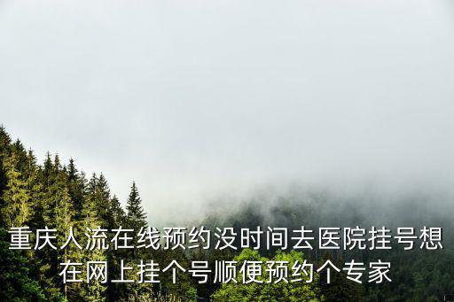 重慶人流在線預約沒時間去醫院掛號想在網上掛個號順便預約個專家