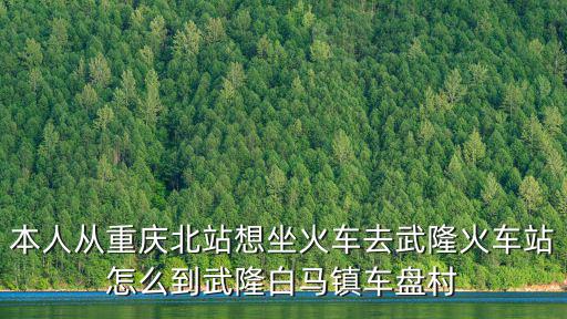 重慶市武隆白馬高鐵線路，重慶北站到武隆白馬趙家鄉(xiāng)怎么走過(guò)年需要到重慶武隆白馬鎮(zhèn)趙家