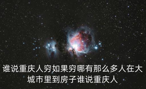 誰說重慶人窮如果窮哪有那么多人在大城市里到房子誰說重慶人
