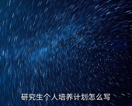 研究生培養(yǎng)計(jì)劃，請(qǐng)問研究生培養(yǎng)計(jì)劃是怎么回事