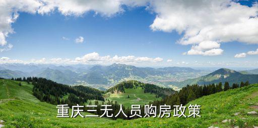2017年重慶市房產政策解讀，重慶三無人員購房政策