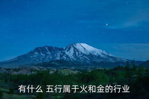 有什么 五行屬于火和金的行業(yè)