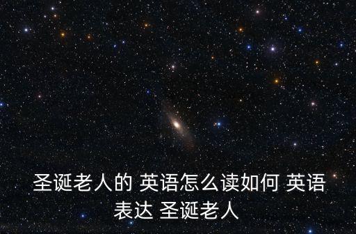  圣誕老人的 英語(yǔ)怎么讀如何 英語(yǔ)表達(dá) 圣誕老人