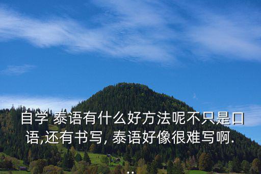  自學(xué) 泰語有什么好方法呢不只是口語,還有書寫, 泰語好像很難寫啊...