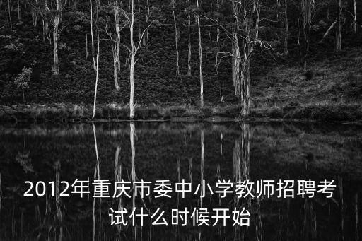 2012年重慶市委中小學教師招聘考試什么時候開始