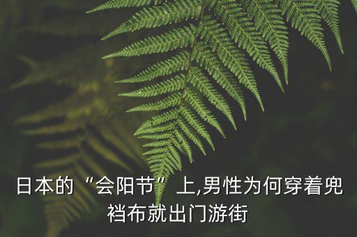 日本的“會陽節”上,男性為何穿著兜襠布就出門游街
