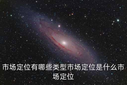 市場定位有哪些類型市場定位是什么市場定位