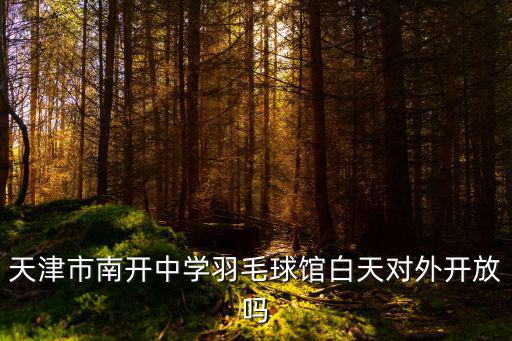 天津市南開(kāi)中學(xué)羽毛球館白天對(duì)外開(kāi)放嗎