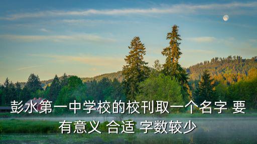 彭水第一中學校的校刊取一個名字 要有意義 合適 字數較少