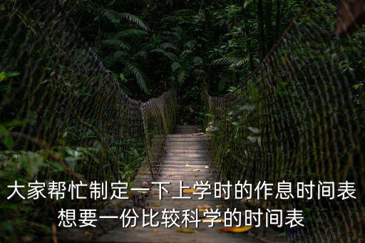 大家幫忙制定一下上學時的作息時間表想要一份比較科學的時間表