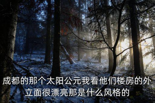 成都的那個太陽公元我看他們樓房的外立面很漂亮那是什么風(fēng)格的