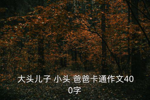  大頭兒子 小頭 爸爸卡通作文400字