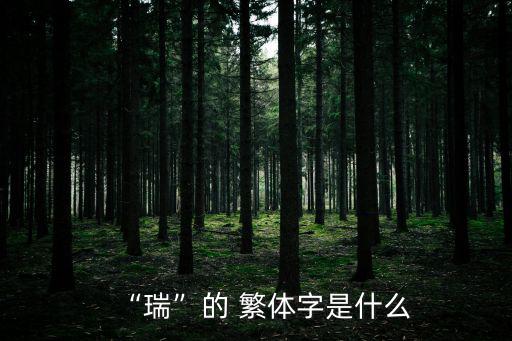 瑞的繁體字,瑞繁體字有14幅畫簡化字只有13畫