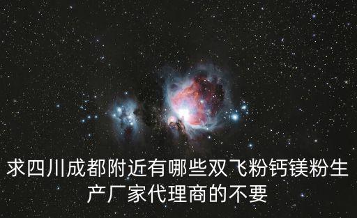求四川成都附近有哪些雙飛粉鈣鎂粉生產廠家代理商的不要