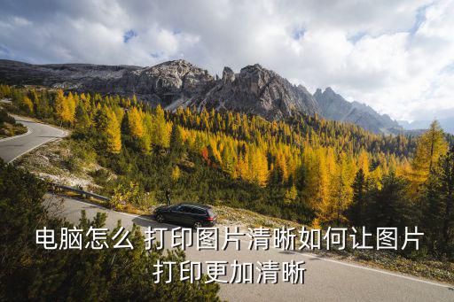  電腦怎么 打印圖片清晰如何讓圖片 打印更加清晰