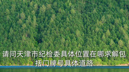 請問天津市紀檢委具體位置在哪求解包括門牌號具體道路
