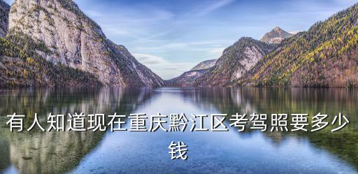 重慶市黔江區順達駕校多少錢，重慶黔江考駕照要多少錢C照